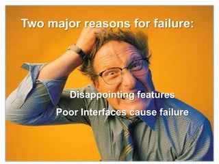 Two major reasons for failure:




         Disappointing features
      Poor Interfaces cause failure
 