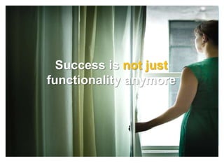 Success is not just
functionality anymore
 