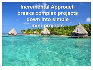 Incremental Approach
breaks complex projects
    down into simple
      mini-projects
 