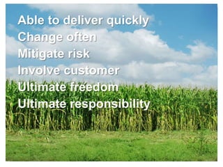 Able to deliver quickly
Change often
Mitigate risk
Involve customer
Ultimate freedom
Ultimate responsibility
 