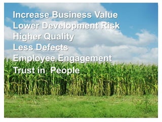 Increase Business Value
Lower Development Risk
Higher Quality
Less Defects
Employee Engagement
Trust in People
…
 