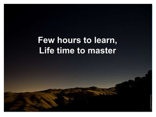Few hours to learn,
Life time to master
 