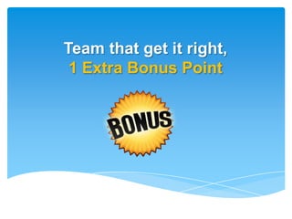 Team that get it right,
 1 Extra Bonus Point
 