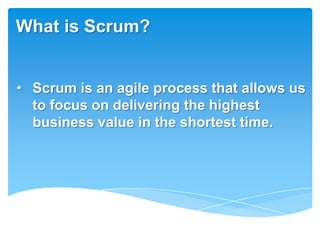 What is Scrum?


• Scrum is an agile process that allows us
  to focus on delivering the highest
  business value in the shortest time.
 