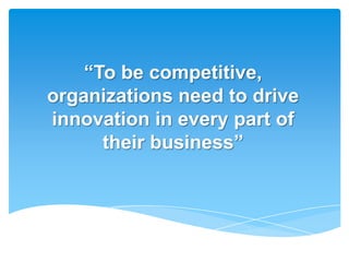 ―To be competitive,
organizations need to drive
innovation in every part of
      their business‖
 