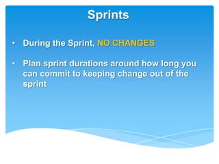 Sprints

• During the Sprint, NO CHANGES

• Plan sprint durations around how long you
  can commit to keeping change out of the
  sprint
 
