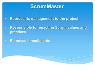 ScrumMaster

• Represents management to the project

• Responsible for enacting Scrum values and
  practices

• Removes impediments
 