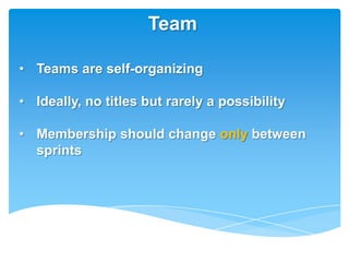 Team

• Teams are self-organizing

• Ideally, no titles but rarely a possibility

• Membership should change only between
  sprints
 
