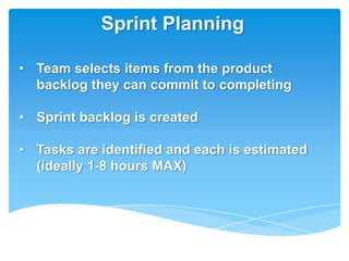 Sprint Planning

• Team selects items from the product
  backlog they can commit to completing

• Sprint backlog is created

• Tasks are identified and each is estimated
  (ideally 1-8 hours MAX)
 