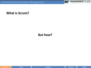 A Portrait of Scrum Project Management



        What is Scrum?




                                 But how?




Introduction    Roles                    LifeCycle   Tracking   Rollup
 