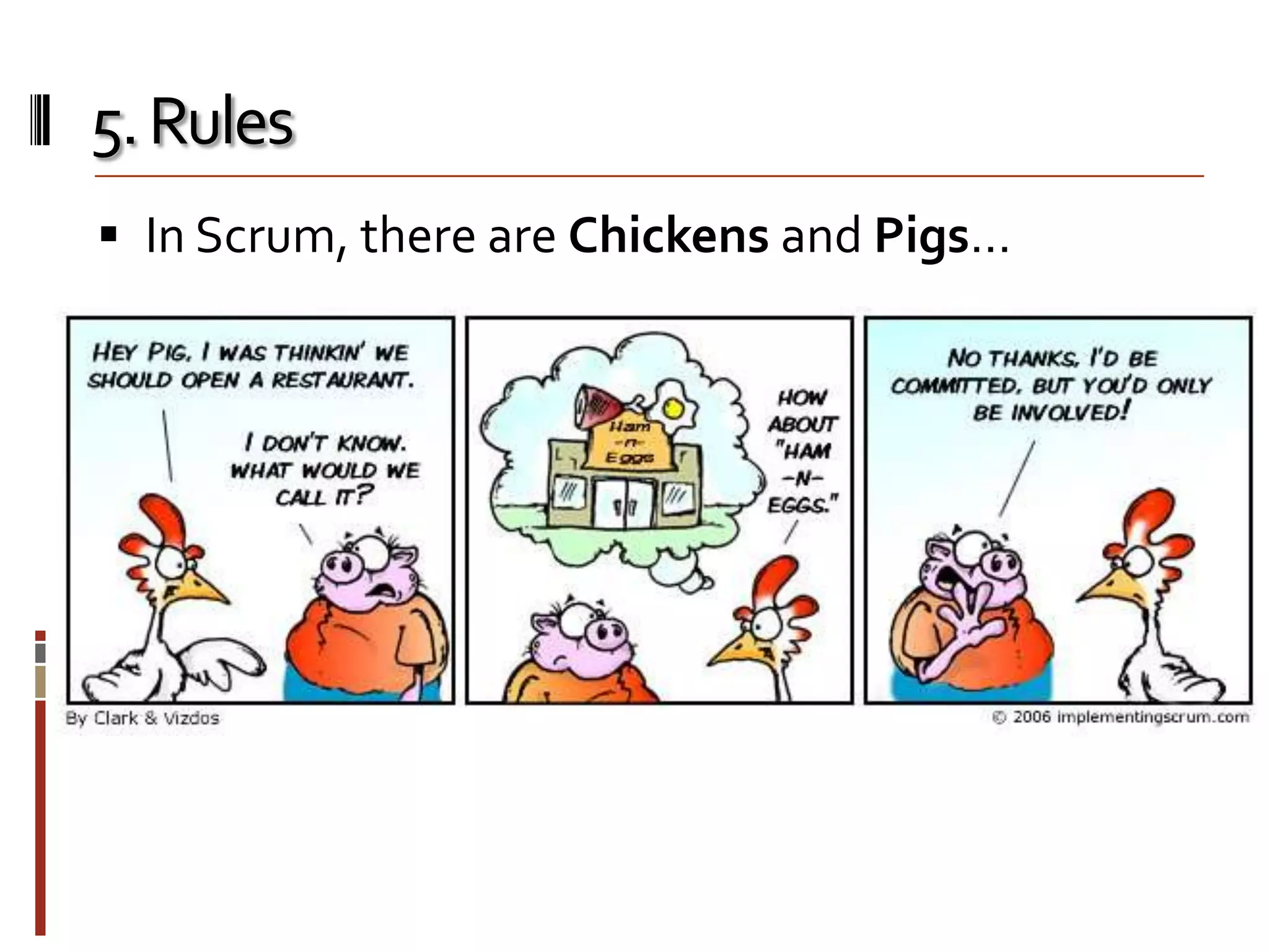 5. Rules
 In Scrum, there are Chickens and Pigs…

 