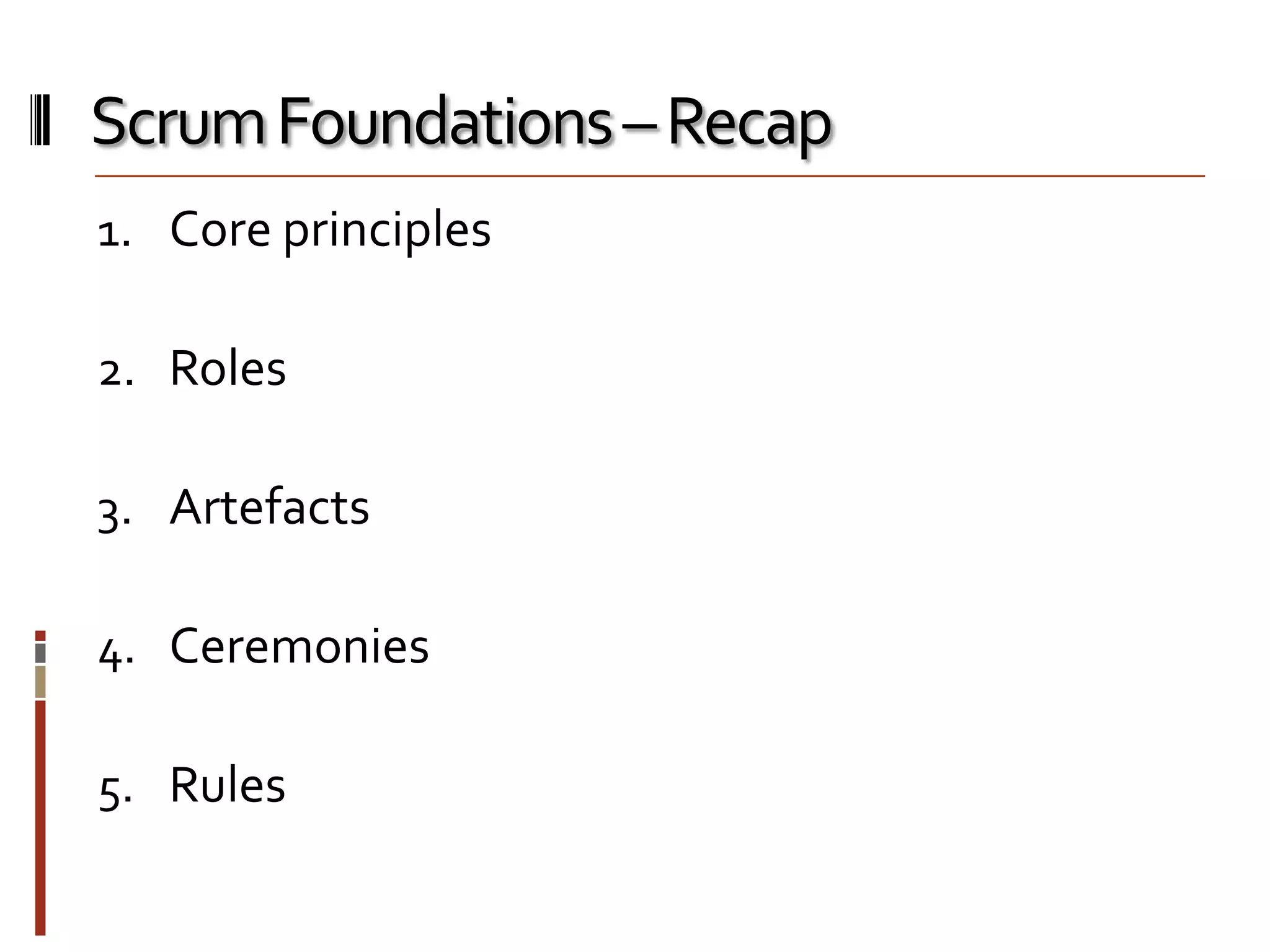 Scrum Foundations – Recap
1. Core principles
2. Roles
3. Artefacts
4. Ceremonies
5. Rules

 