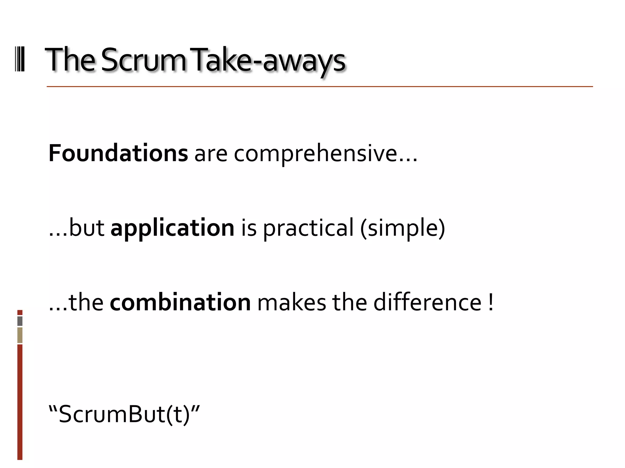 The Scrum Take-aways
Foundations are comprehensive…
…but application is practical (simple)
…the combination makes the difference !

“ScrumBut(t)”

 