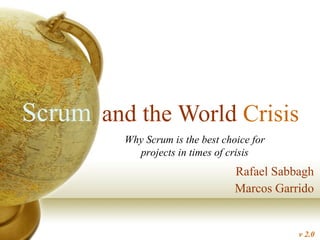 and the World  Crisis Rafael Sabbagh Marcos Garrido Scrum Why Scrum is the best choice for projects in times of crisis v 2.0 