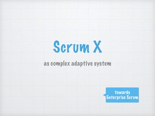 Scrum X
as complex adaptive system
towards
Enterprise Scrum
 