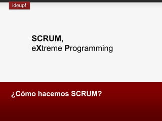 SCRUM,
    eXtreme Programming




¿Cómo hacemos SCRUM?
 