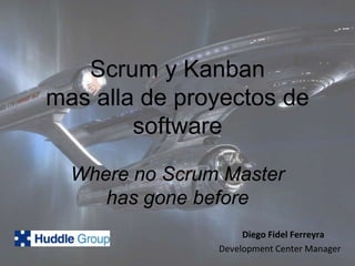 Scrum y Kanbanmas alla de proyectos de software Where no Scrum Master has gone before Diego Fidel Ferreyra Development Center Manager 