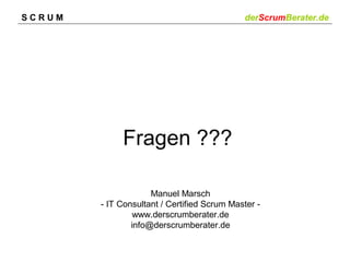 SCRUM

derScrumBerater.de

Fragen ???
Manuel Marsch
- IT Consultant / Certified Scrum Master www.derscrumberater.de
info@derscrumberater.de

 