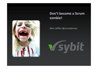 Don‘t become a Scrum
zombie!

Marc Löffler (@scrumphony)
 