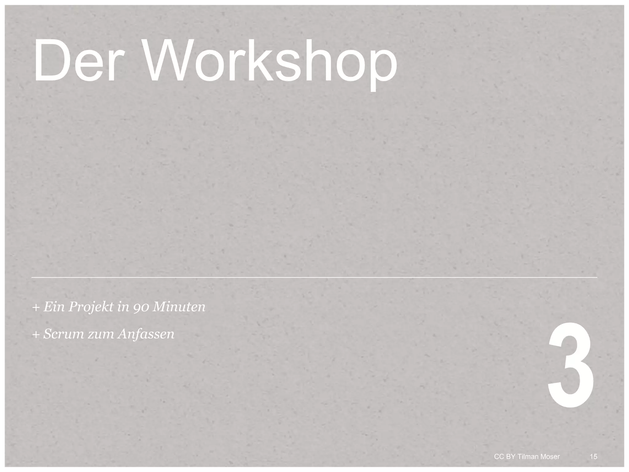 15CC BY Tilman Moser 15CC BY Tilman Moser
Der Workshop
+ Ein Projekt in 90 Minuten
+ Scrum zum Anfassen
3
 
