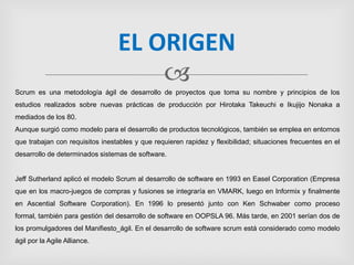 EL ORIGEN
                                     
Scrum es una metodología ágil de desarrollo de proyectos que toma su nomb...