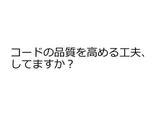 コードの品質を高める工夫、
してますか？
 