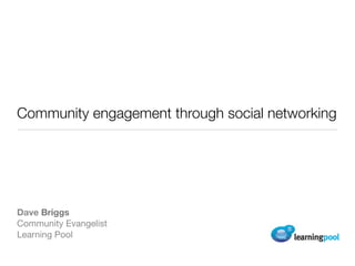 Community engagement through social networking




Dave Briggs
Community Evangelist
Learning Pool
 