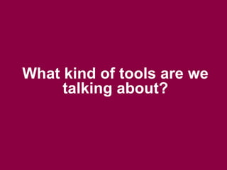 What kind of tools are we
talking about?
 