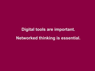 Digital tools are important.
Networked thinking is essential.

 