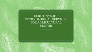 SCRUTINYSOFT
TECHNOLOGICAL SERVICES
FOR AGRICULTURAL
SECTOR
 