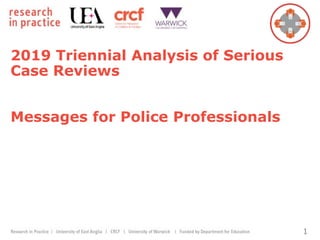 2019 Triennial Analysis of Serious
Case Reviews
Messages for Police Professionals
1
 