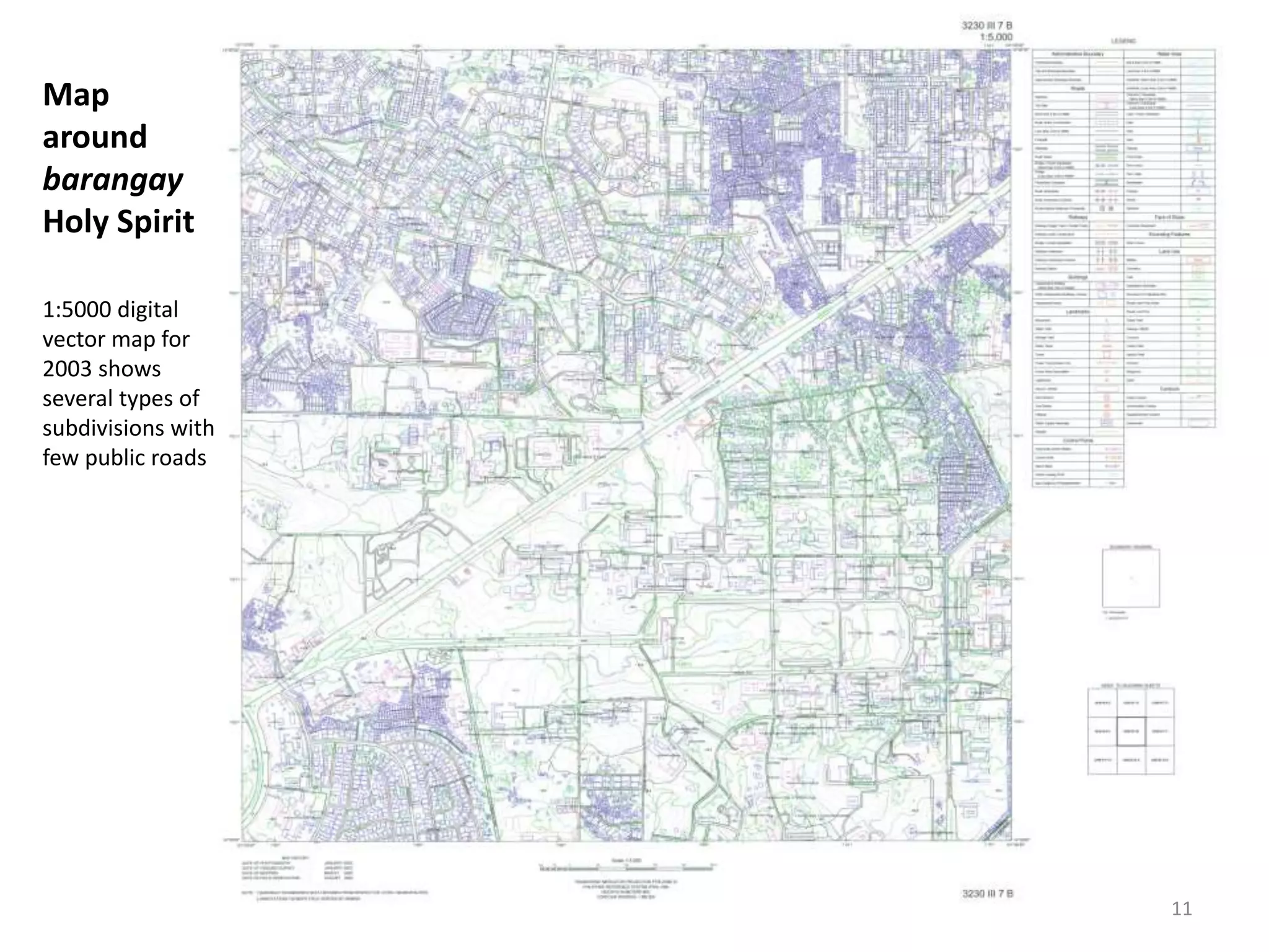 Map
around
barangay
Holy Spirit
1:5000 digital
vector map for
2003 shows
several types of
subdivisions with
few public roads
11
 