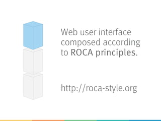 Web user interface
composed according
to ROCA principles.
http://roca-style.org
 