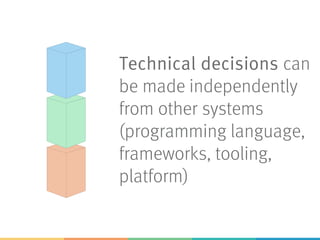 Technical decisions can
be made independently
from other systems
(programming language,
frameworks, tooling,
platform)
 