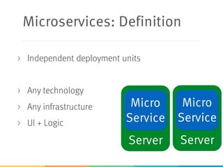 Server Server
Microservices: Definition
> Independent deployment units
> Any technology
> Any infrastructure
> UI + Logic
Micro
Service
Micro
Service
 