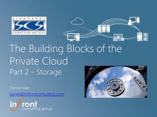 The Building Blocks of the
Private Cloud
Part 2 - Storage
Daniel Mar
daniel@infrontconsulting.com
 