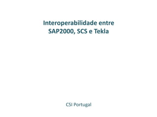 Interoperabilidade entre
SAP2000, SCS e Tekla
CSI Portugal
 