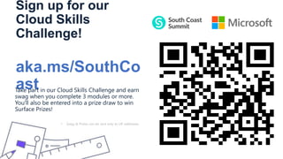 Sign up for our
Cloud Skills
Challenge!
aka.ms/SouthCo
ast
Take part in our Cloud Skills Challenge and earn
swag when you complete 3 modules or more.
You'll also be entered into a prize draw to win
Surface Prizes!
• Swag & Prizes can be sent only to UK addresses.
 