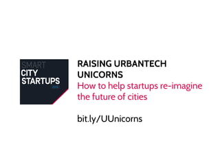 RAISING URBANTECH
UNICORNS
How to help startups re-imagine
the future of cities
bit.ly/UUnicorns
 
