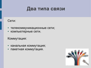 Два типа связи

Сети:

●   телекоммуникационные сети;
●   компьютерные сети.

Коммутация:

●   канальная коммутация;
●   пакетная коммутация.
 