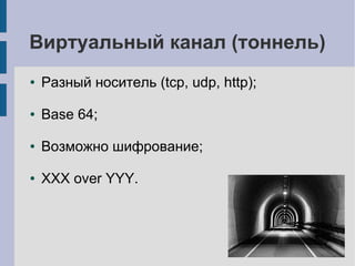 Виртуальный канал (тоннель)
●   Разный носитель (tcp, udp, http);

●   Base 64;

●   Возможно шифрование;

●   XXX over YYY.
 