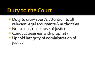 <ul><li>Duty to draw court’s attention to all relevant legal arguments & authorities </li></ul><ul><li>Not to obstruct cau...
