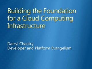 Building the Foundation for a Cloud Computing Infrastructure Darryl Chantry Developer and Platform Evangelism 