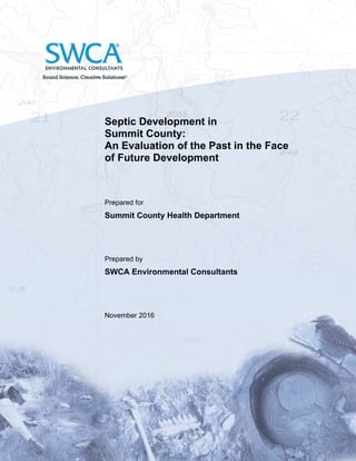 Septic Development in
Summit County:
An Evaluation of the Past in the Face
of Future Development
Prepared for
Summit County Health Department
Prepared by
SWCA Environmental Consultants
November 2016
 