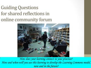 Guiding	
  Questions	
  	
  
for	
  shared	
  reRlections	
  in	
  	
  
online	
  community	
  forum	
  
 