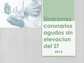 Síndromes
coronarios
agudos sin
elevacion
del ST
2015
 