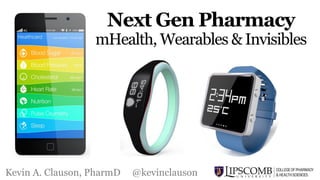 Kevin A. Clauson, PharmD @kevinclauson
Next Gen Pharmacy
mHealth, Wearables & Invisibles
 