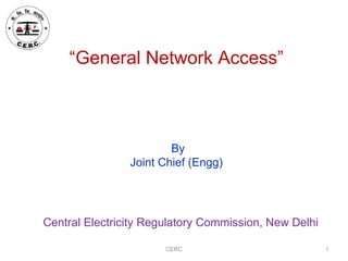 CERC
“General Network Access”
Central Electricity Regulatory Commission, New Delhi
1
By
Joint Chief (Engg)
 