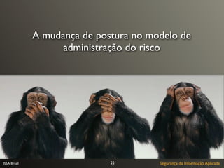 A mudança de postura no modelo de
                    administração do risco




ISSA Brasil                   22        Segurança da Informação Aplicada
 