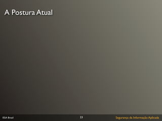 A Postura Atual




ISSA Brasil        23   Segurança da Informação Aplicada
 